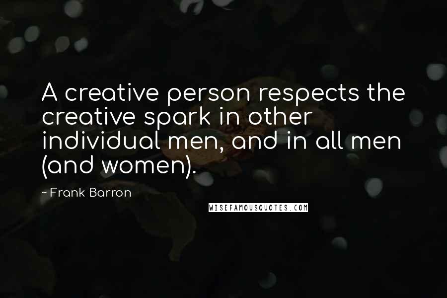 Frank Barron Quotes: A creative person respects the creative spark in other individual men, and in all men (and women).