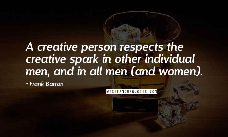 Frank Barron Quotes: A creative person respects the creative spark in other individual men, and in all men (and women).