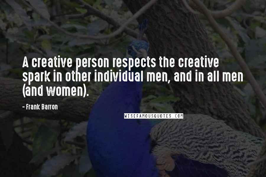 Frank Barron Quotes: A creative person respects the creative spark in other individual men, and in all men (and women).