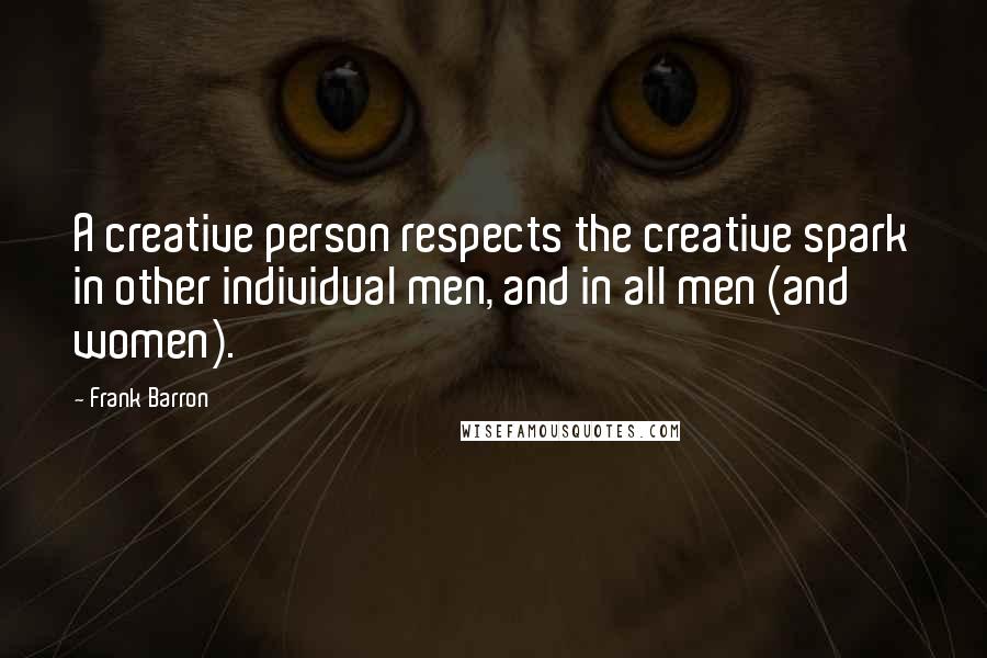 Frank Barron Quotes: A creative person respects the creative spark in other individual men, and in all men (and women).