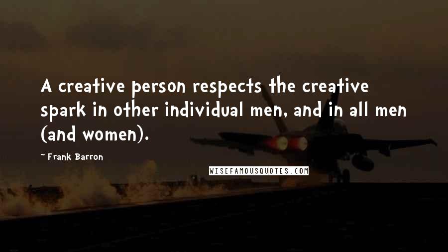 Frank Barron Quotes: A creative person respects the creative spark in other individual men, and in all men (and women).