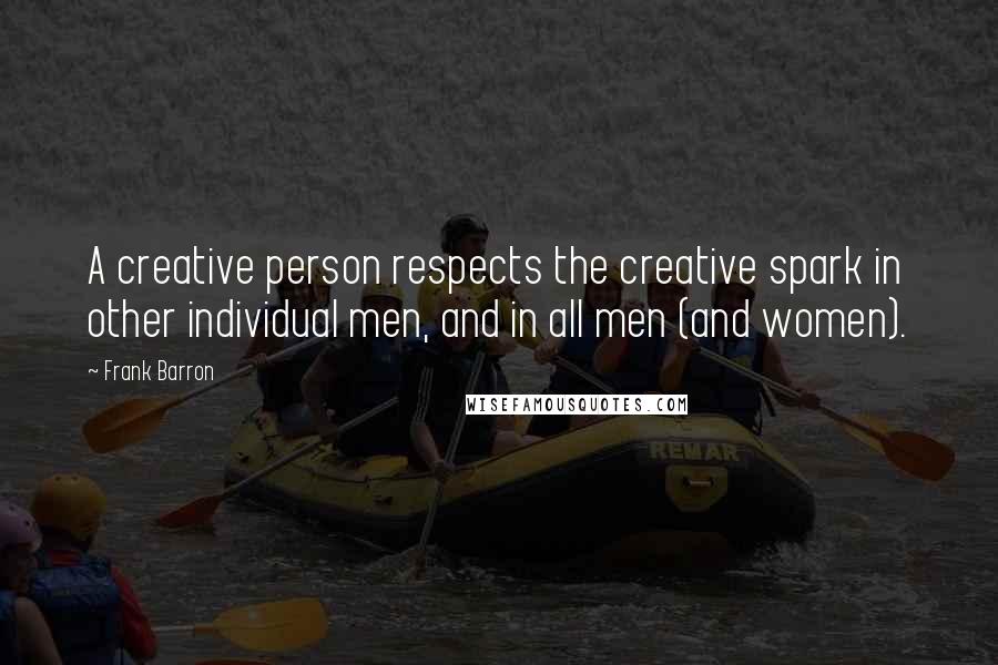 Frank Barron Quotes: A creative person respects the creative spark in other individual men, and in all men (and women).