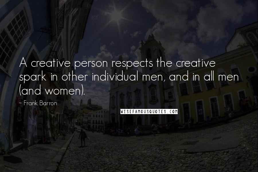 Frank Barron Quotes: A creative person respects the creative spark in other individual men, and in all men (and women).