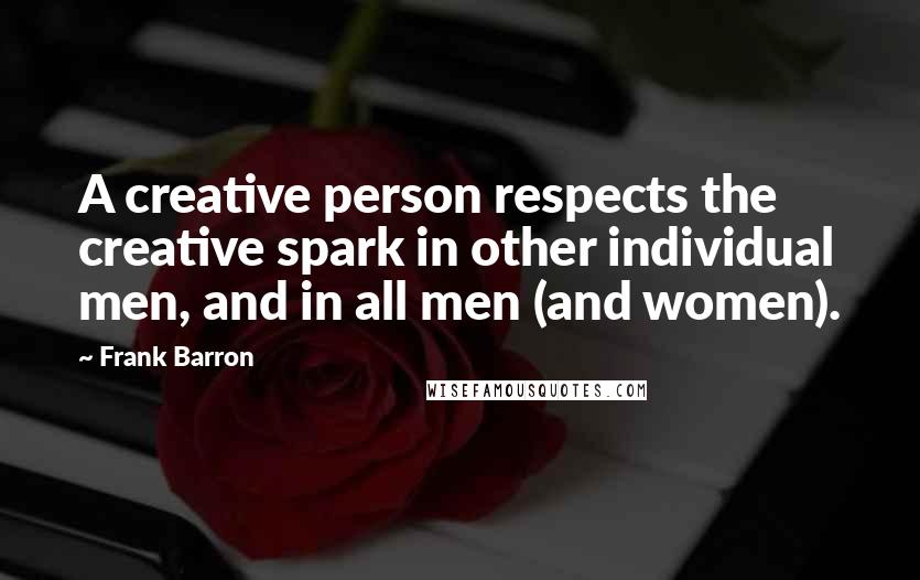 Frank Barron Quotes: A creative person respects the creative spark in other individual men, and in all men (and women).