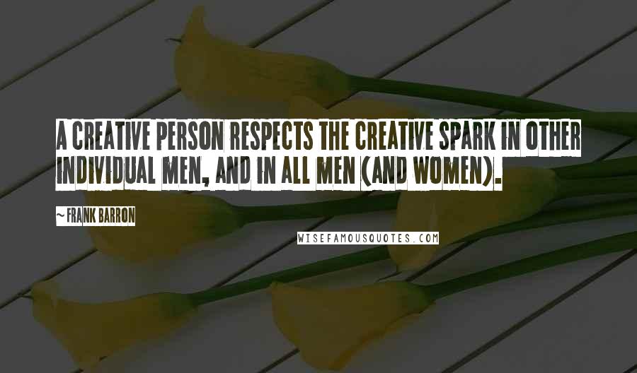 Frank Barron Quotes: A creative person respects the creative spark in other individual men, and in all men (and women).