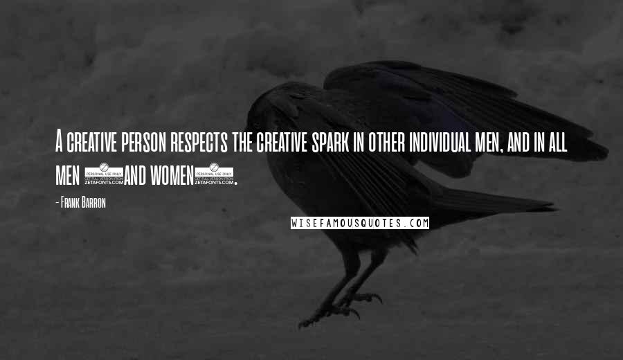 Frank Barron Quotes: A creative person respects the creative spark in other individual men, and in all men (and women).