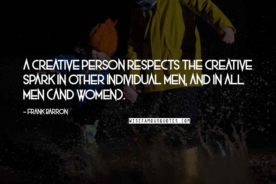 Frank Barron Quotes: A creative person respects the creative spark in other individual men, and in all men (and women).