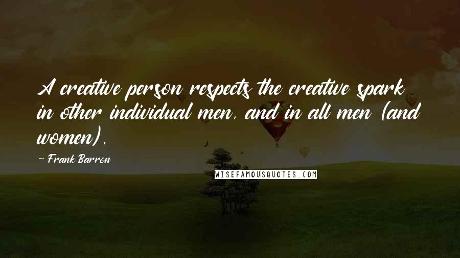 Frank Barron Quotes: A creative person respects the creative spark in other individual men, and in all men (and women).