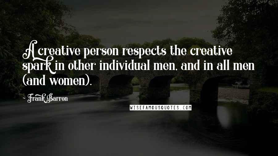 Frank Barron Quotes: A creative person respects the creative spark in other individual men, and in all men (and women).