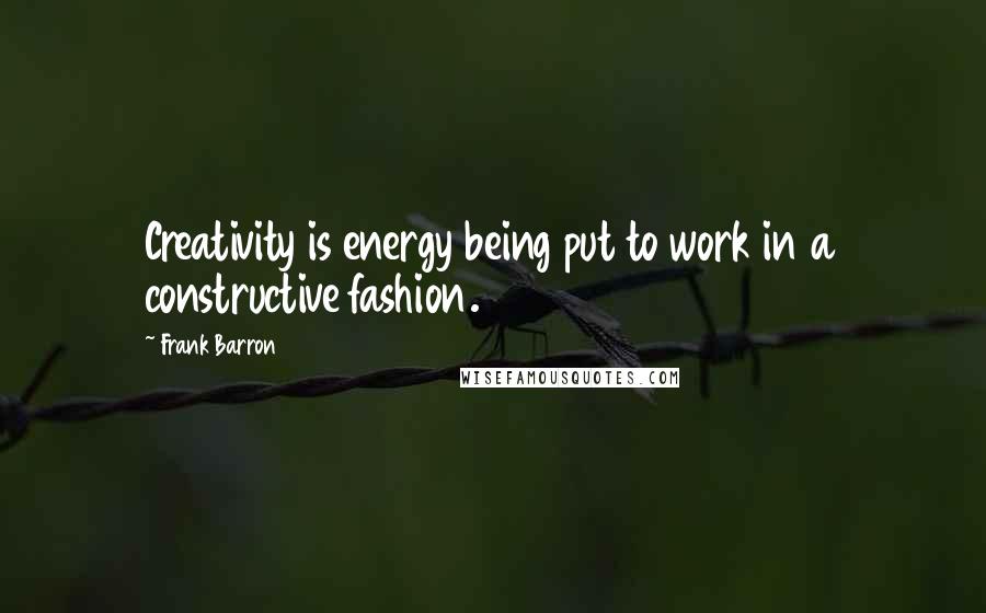 Frank Barron Quotes: Creativity is energy being put to work in a constructive fashion.