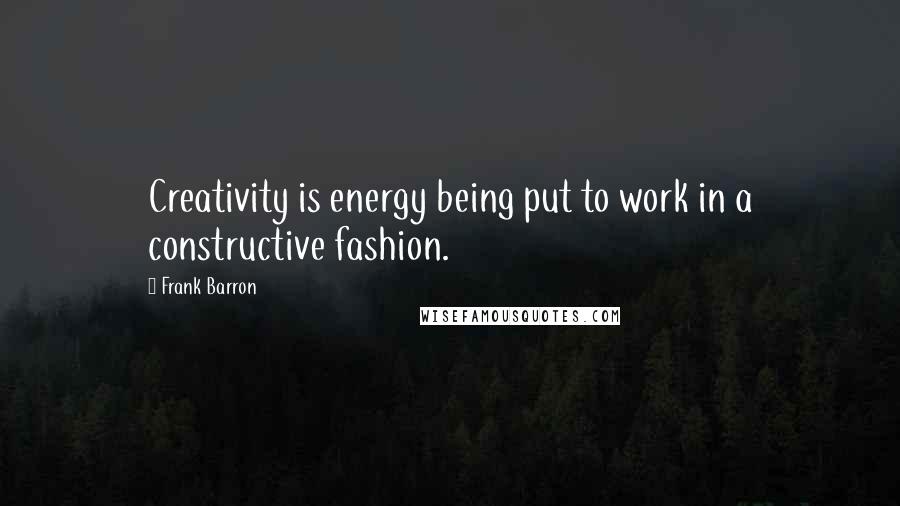 Frank Barron Quotes: Creativity is energy being put to work in a constructive fashion.