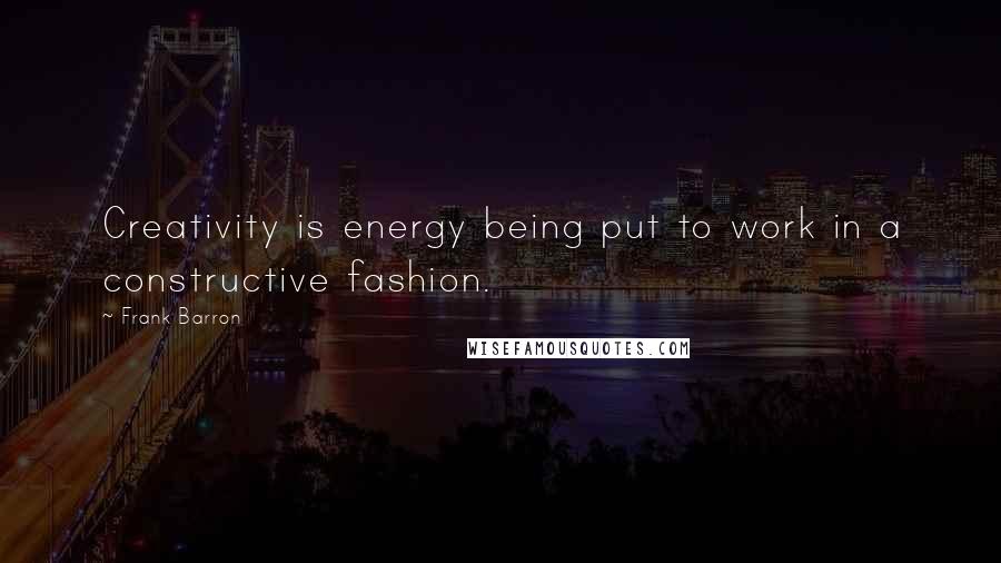 Frank Barron Quotes: Creativity is energy being put to work in a constructive fashion.