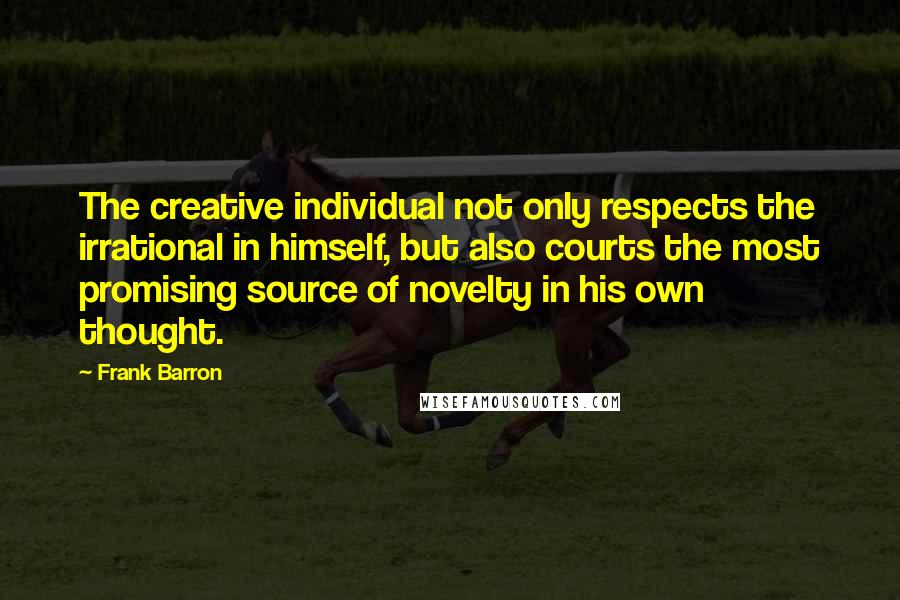 Frank Barron Quotes: The creative individual not only respects the irrational in himself, but also courts the most promising source of novelty in his own thought.