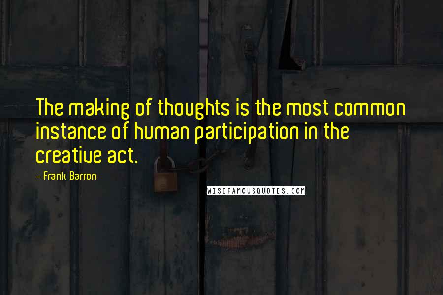 Frank Barron Quotes: The making of thoughts is the most common instance of human participation in the creative act.