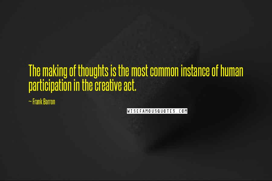 Frank Barron Quotes: The making of thoughts is the most common instance of human participation in the creative act.