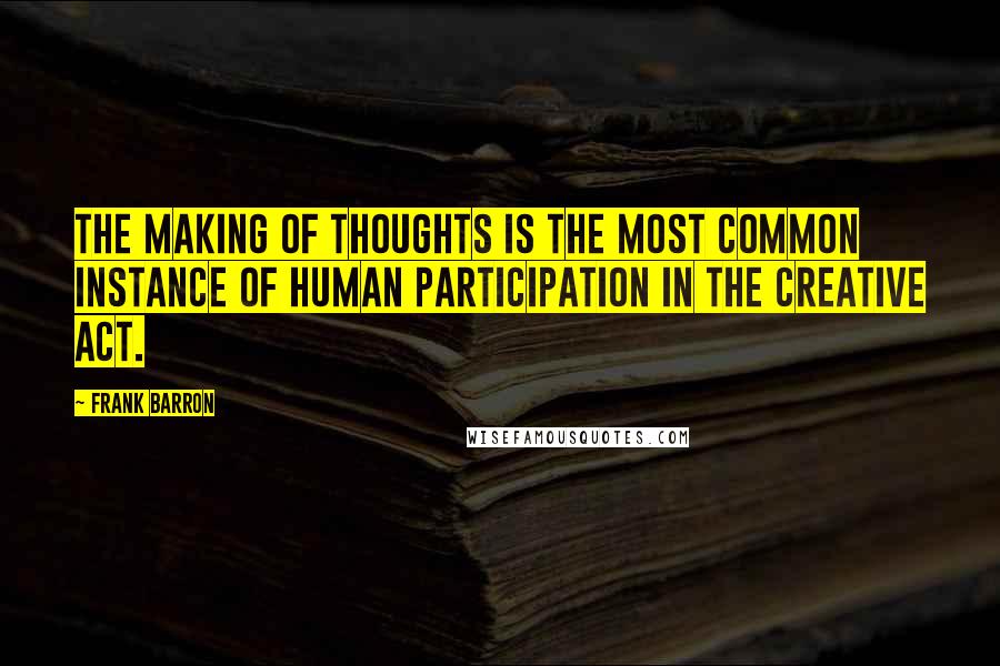 Frank Barron Quotes: The making of thoughts is the most common instance of human participation in the creative act.