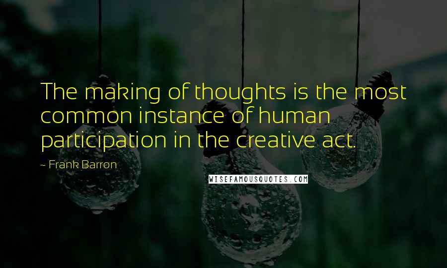 Frank Barron Quotes: The making of thoughts is the most common instance of human participation in the creative act.
