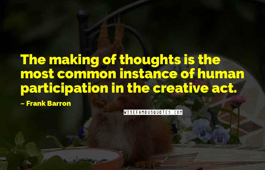 Frank Barron Quotes: The making of thoughts is the most common instance of human participation in the creative act.