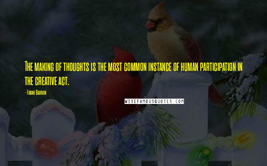 Frank Barron Quotes: The making of thoughts is the most common instance of human participation in the creative act.