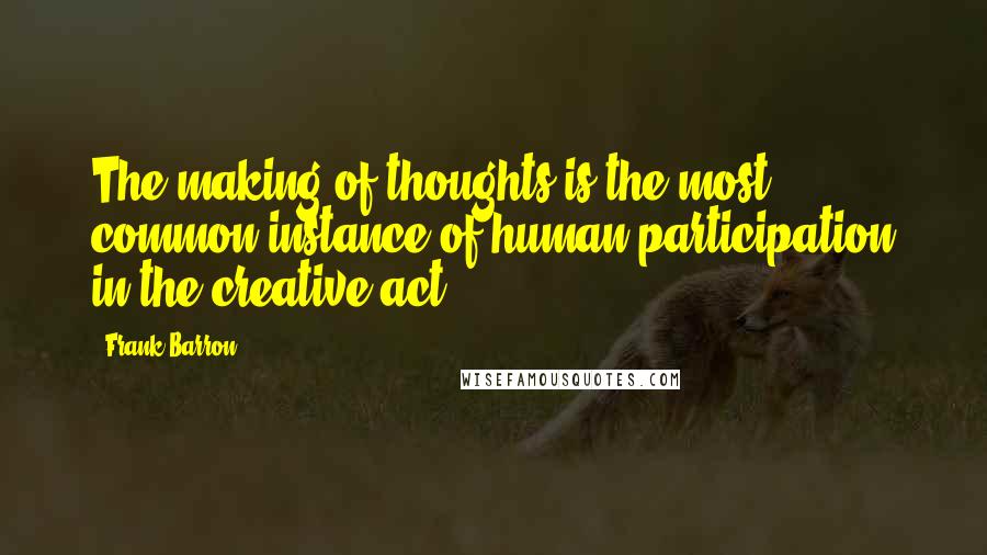 Frank Barron Quotes: The making of thoughts is the most common instance of human participation in the creative act.