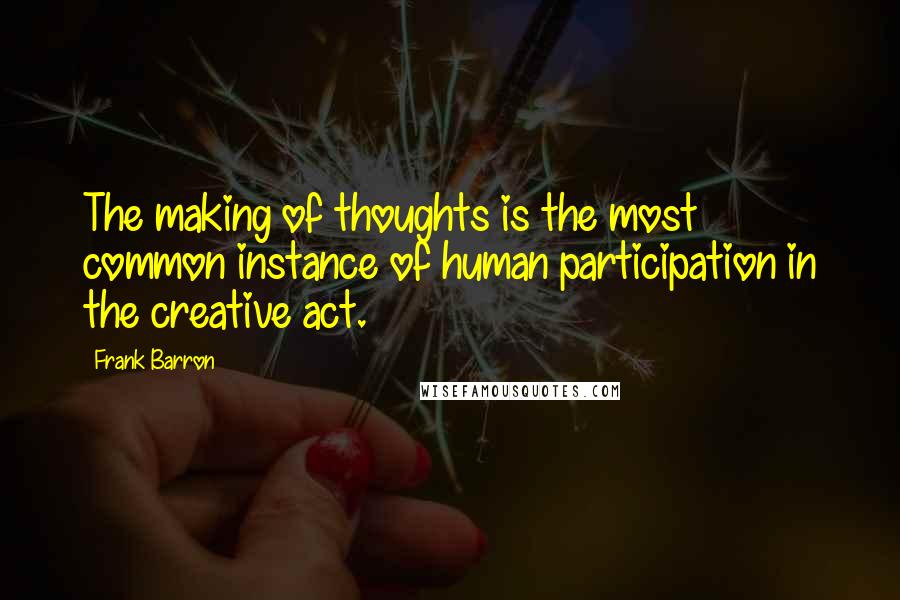 Frank Barron Quotes: The making of thoughts is the most common instance of human participation in the creative act.