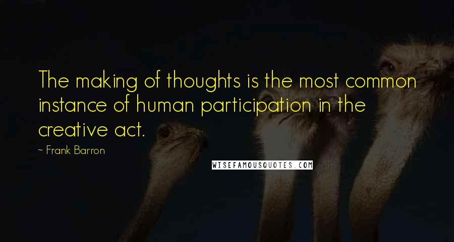 Frank Barron Quotes: The making of thoughts is the most common instance of human participation in the creative act.