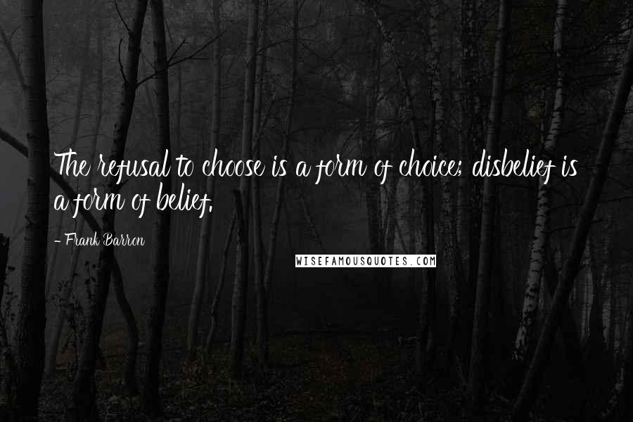 Frank Barron Quotes: The refusal to choose is a form of choice; disbelief is a form of belief.