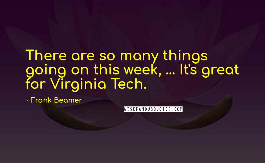 Frank Beamer Quotes: There are so many things going on this week, ... It's great for Virginia Tech.