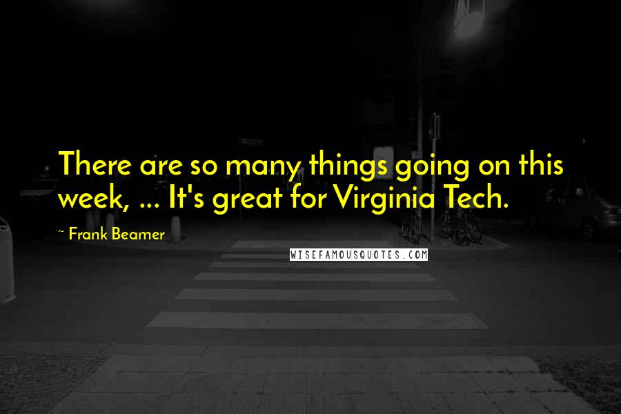 Frank Beamer Quotes: There are so many things going on this week, ... It's great for Virginia Tech.