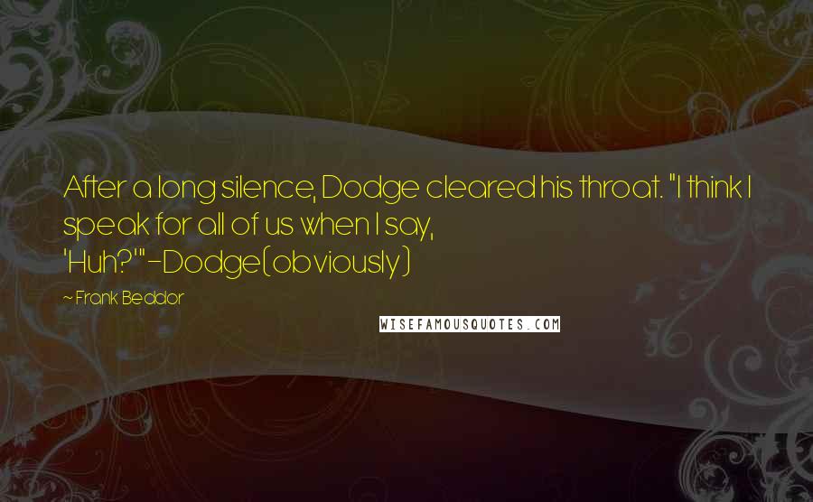 Frank Beddor Quotes: After a long silence, Dodge cleared his throat. "I think I speak for all of us when I say, 'Huh?'"-Dodge(obviously)