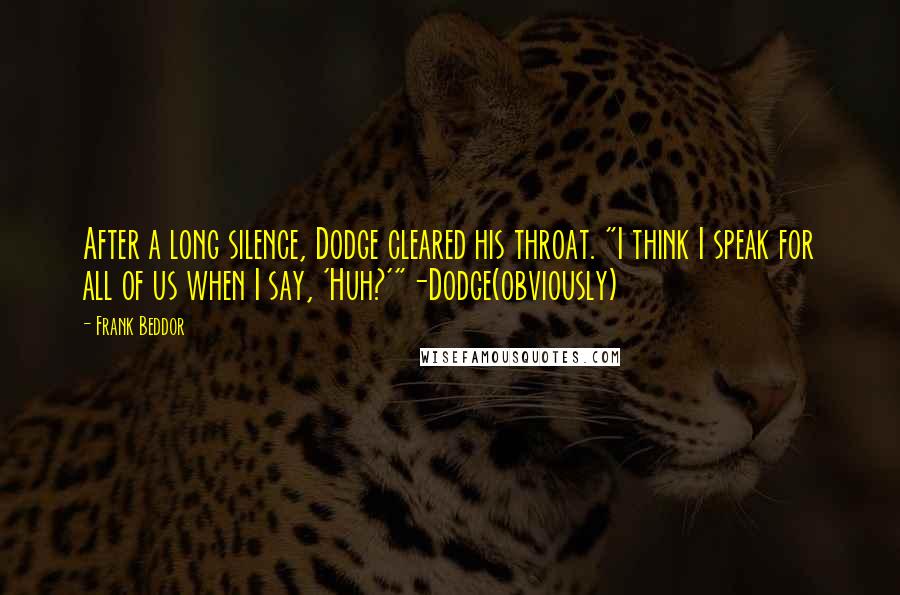 Frank Beddor Quotes: After a long silence, Dodge cleared his throat. "I think I speak for all of us when I say, 'Huh?'"-Dodge(obviously)