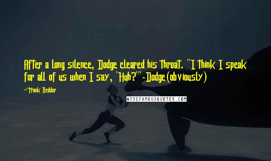 Frank Beddor Quotes: After a long silence, Dodge cleared his throat. "I think I speak for all of us when I say, 'Huh?'"-Dodge(obviously)