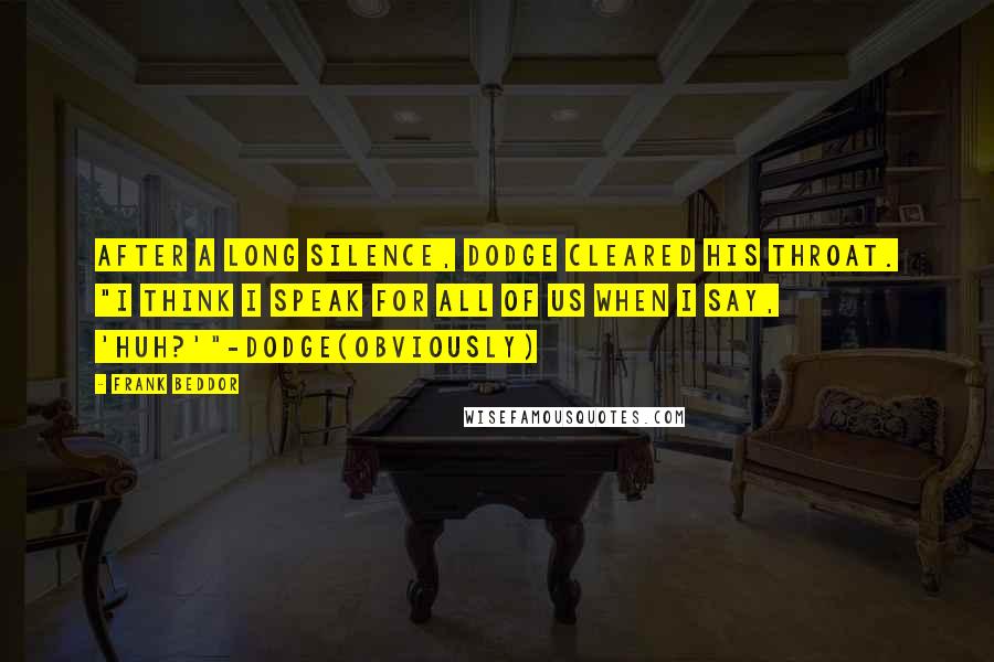 Frank Beddor Quotes: After a long silence, Dodge cleared his throat. "I think I speak for all of us when I say, 'Huh?'"-Dodge(obviously)