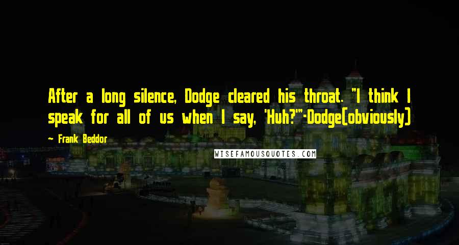 Frank Beddor Quotes: After a long silence, Dodge cleared his throat. "I think I speak for all of us when I say, 'Huh?'"-Dodge(obviously)