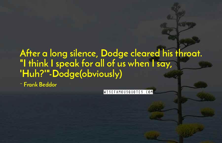 Frank Beddor Quotes: After a long silence, Dodge cleared his throat. "I think I speak for all of us when I say, 'Huh?'"-Dodge(obviously)