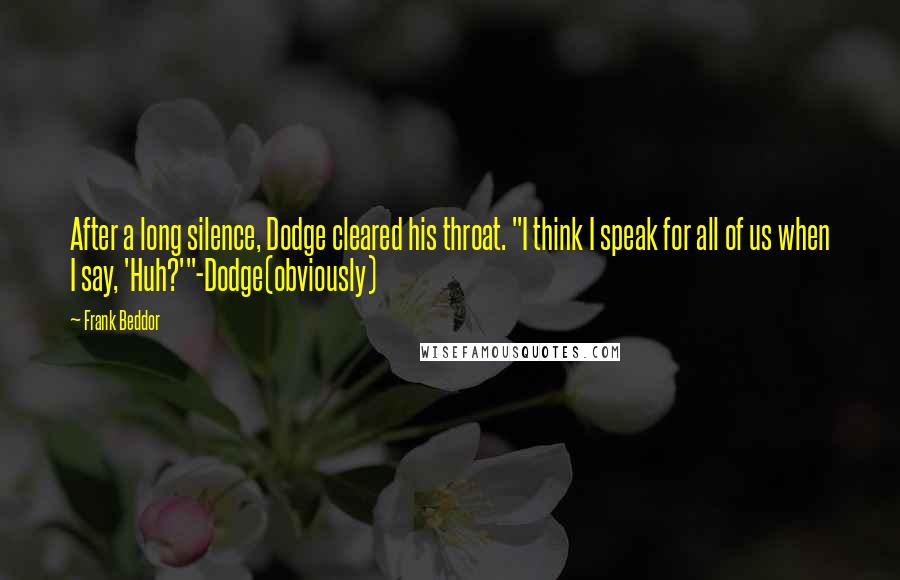 Frank Beddor Quotes: After a long silence, Dodge cleared his throat. "I think I speak for all of us when I say, 'Huh?'"-Dodge(obviously)