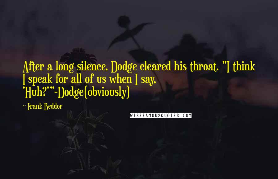 Frank Beddor Quotes: After a long silence, Dodge cleared his throat. "I think I speak for all of us when I say, 'Huh?'"-Dodge(obviously)