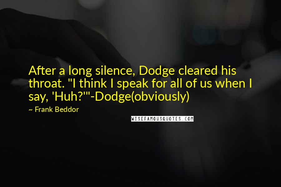 Frank Beddor Quotes: After a long silence, Dodge cleared his throat. "I think I speak for all of us when I say, 'Huh?'"-Dodge(obviously)