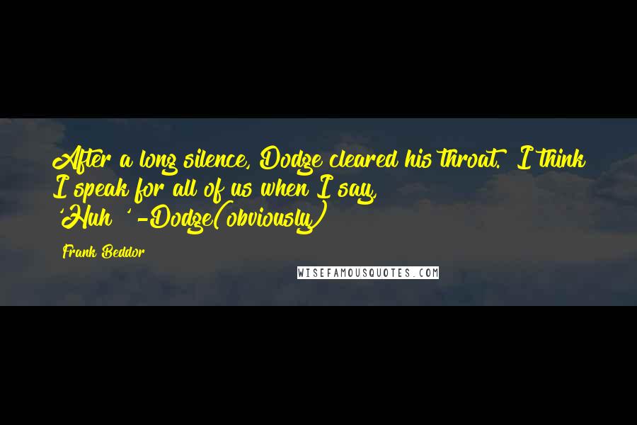 Frank Beddor Quotes: After a long silence, Dodge cleared his throat. "I think I speak for all of us when I say, 'Huh?'"-Dodge(obviously)