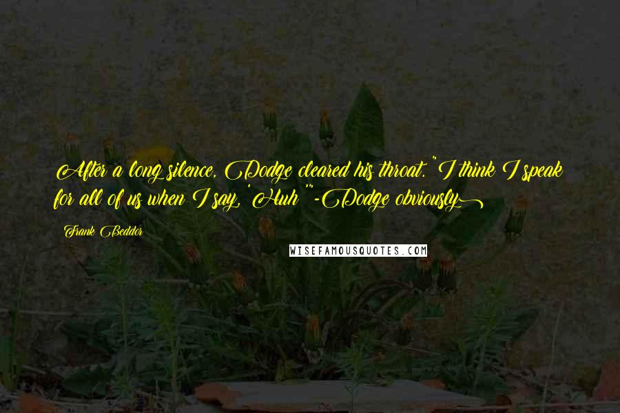 Frank Beddor Quotes: After a long silence, Dodge cleared his throat. "I think I speak for all of us when I say, 'Huh?'"-Dodge(obviously)