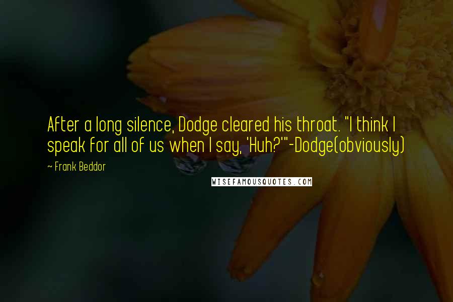 Frank Beddor Quotes: After a long silence, Dodge cleared his throat. "I think I speak for all of us when I say, 'Huh?'"-Dodge(obviously)