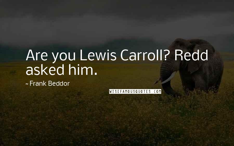 Frank Beddor Quotes: Are you Lewis Carroll? Redd asked him.