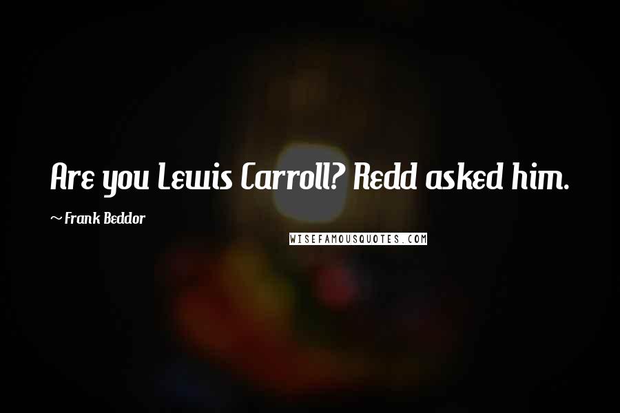 Frank Beddor Quotes: Are you Lewis Carroll? Redd asked him.