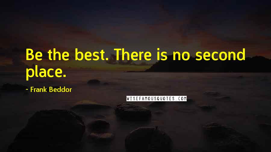 Frank Beddor Quotes: Be the best. There is no second place.