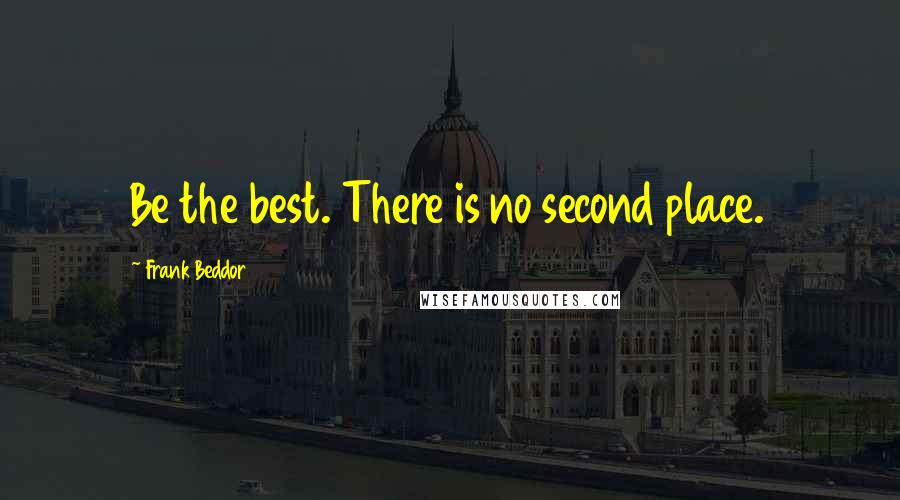 Frank Beddor Quotes: Be the best. There is no second place.