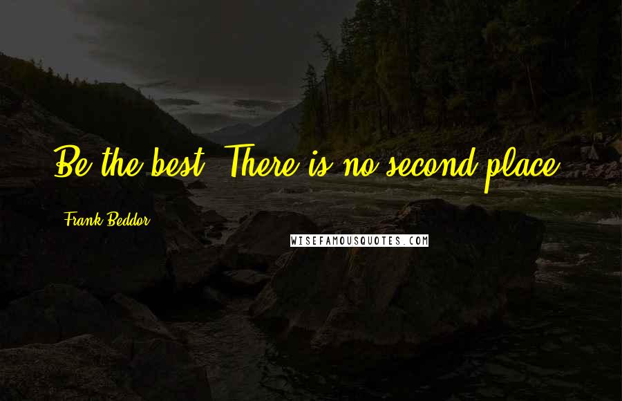 Frank Beddor Quotes: Be the best. There is no second place.
