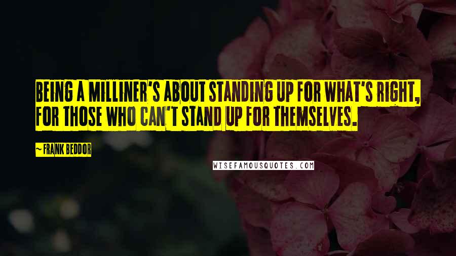 Frank Beddor Quotes: Being a Milliner's about standing up for what's right, for those who can't stand up for themselves.