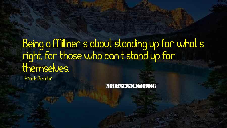 Frank Beddor Quotes: Being a Milliner's about standing up for what's right, for those who can't stand up for themselves.