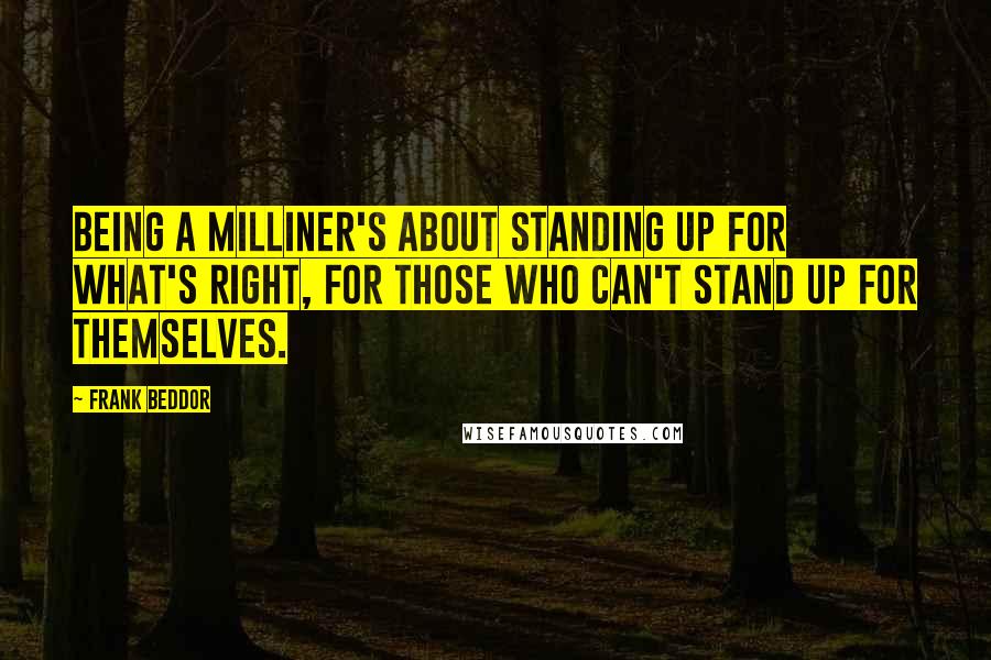 Frank Beddor Quotes: Being a Milliner's about standing up for what's right, for those who can't stand up for themselves.