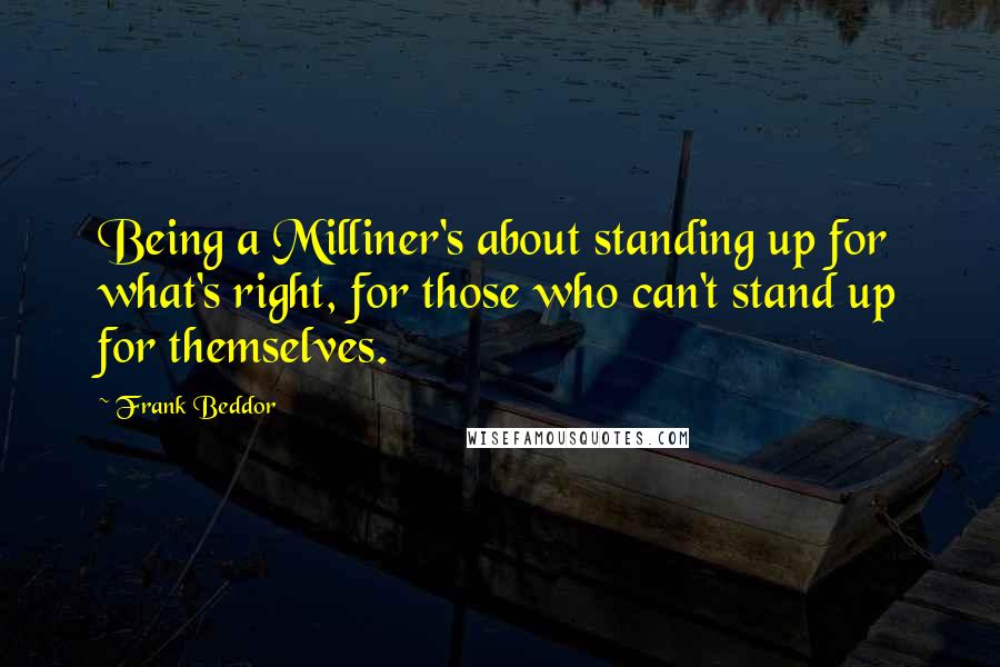 Frank Beddor Quotes: Being a Milliner's about standing up for what's right, for those who can't stand up for themselves.